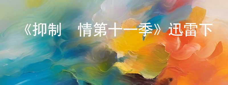 陳日福的網絡影視資源,《抑制熱情第十一季》迅雷下載/在線觀看-都市情感-美劇天堂
